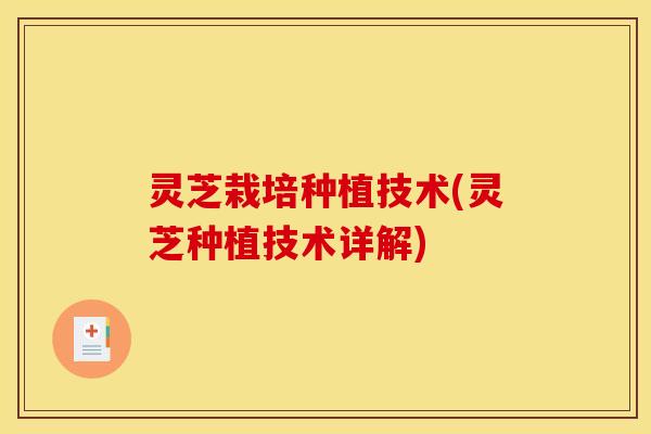 灵芝栽培种植技术(灵芝种植技术详解)
