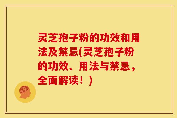 灵芝孢子粉的功效和用法及禁忌(灵芝孢子粉的功效、用法与禁忌,全面解读!)