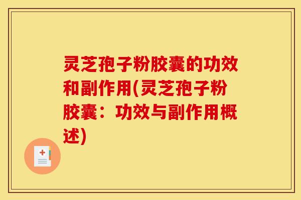 灵芝孢子粉胶囊的功效和副作用(灵芝孢子粉胶囊:功效与副作用概述)