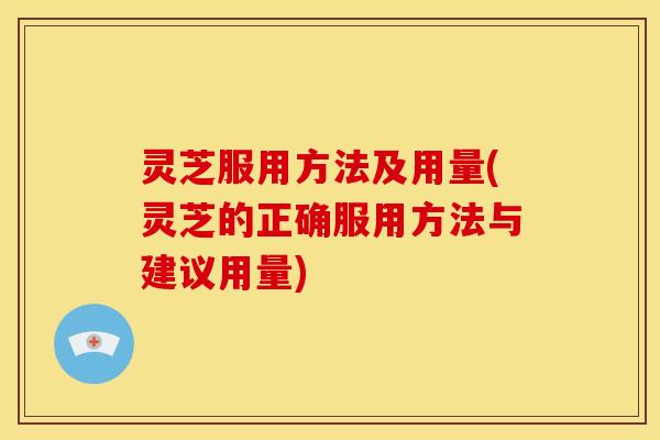灵芝服用方法及用量(灵芝的正确服用方法与建议用量)