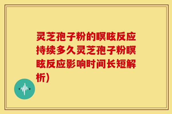 灵芝孢子粉的瞑眩反应持续多久灵芝孢子粉瞑眩反应影响时间长短解析)