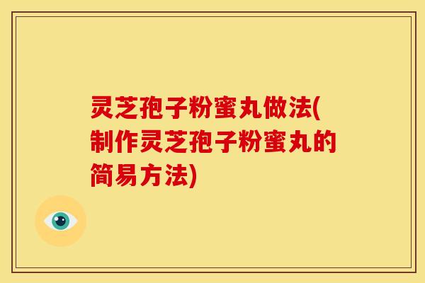 灵芝孢子粉蜜丸做法(制作灵芝孢子粉蜜丸的简易方法)