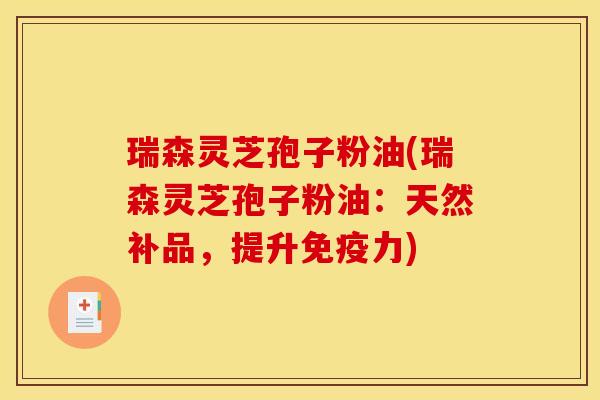 瑞森灵芝孢子粉油(瑞森灵芝孢子粉油:天然补品,提升免疫力)