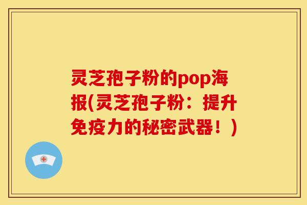灵芝孢子粉的pop海报(灵芝孢子粉：提升免疫力的秘密武器！)
