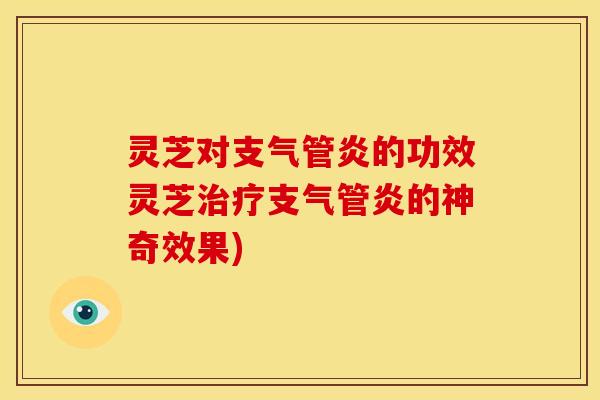 灵芝对支气管炎的功效灵芝治疗支气管炎的神奇效果)