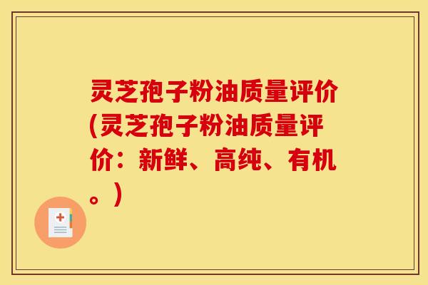 灵芝孢子粉油质量评价(灵芝孢子粉油质量评价：新鲜、高纯、有机。)