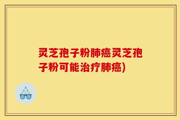 灵芝孢子粉肺癌灵芝孢子粉可能治疗肺癌)