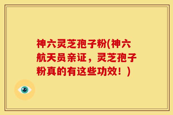 神六灵芝孢子粉(神六航天员亲证,灵芝孢子粉真的有这些功效!)