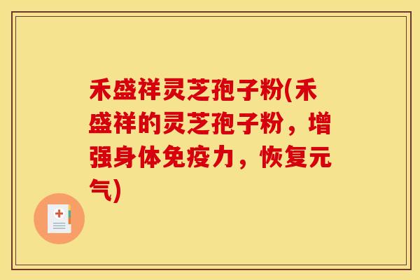 禾盛祥灵芝孢子粉(禾盛祥的灵芝孢子粉,增强身体免疫力,恢复元气)