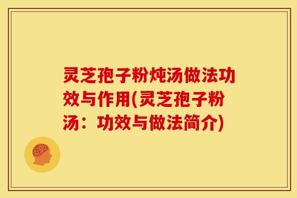 灵芝孢子粉炖汤做法功效与作用(灵芝孢子粉汤：功效与做法简介)