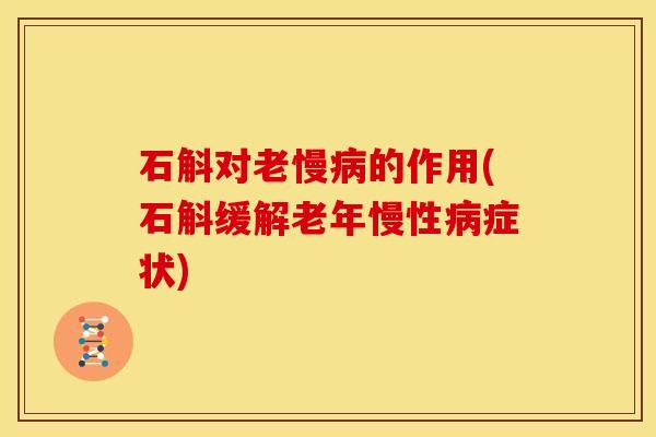 石斛对老慢病的作用(石斛缓解老年慢性病症状)