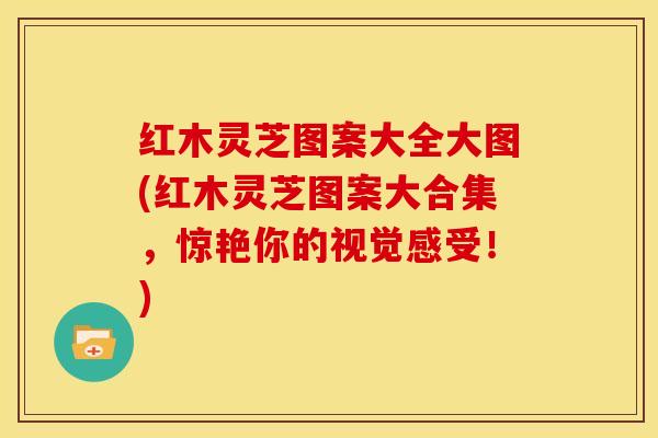 红木灵芝图案大全大图(红木灵芝图案大合集,惊艳你的视觉感受!)