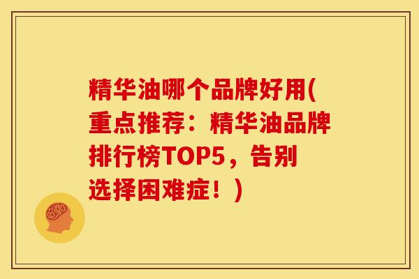 精华油哪个品牌好用(重点推荐:精华油品牌排行榜TOP5,告别选择困难症!)