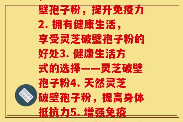 灵芝破壁孢子粉 每天(1. 高品质灵芝破壁孢子粉，提升免疫力2. 拥有健康生活，享受灵芝破壁孢子粉的好处3. 健康生活方式的选择——灵芝破壁孢子粉4. 天然灵芝破壁孢子粉，提高身体抵抗力5. 增强免疫力，从每天食用灵芝破壁孢子粉开始)