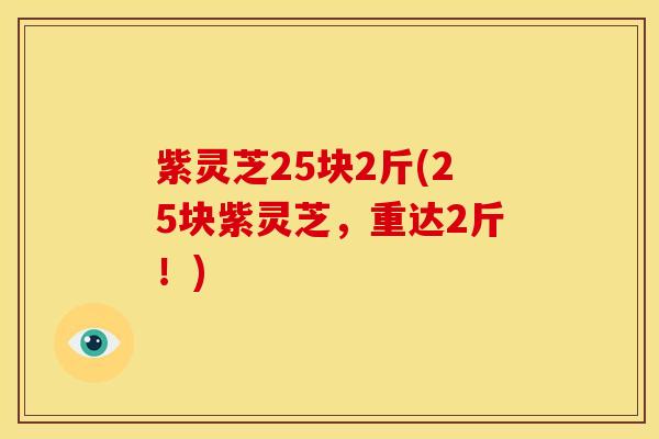 紫灵芝25块2斤(25块紫灵芝,重达2斤!)