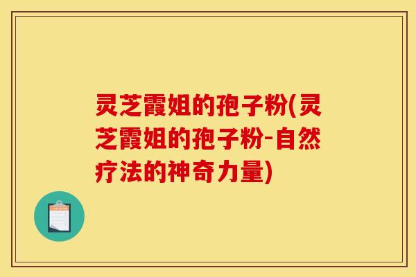灵芝霞姐的孢子粉(灵芝霞姐的孢子粉-自然疗法的神奇力量)