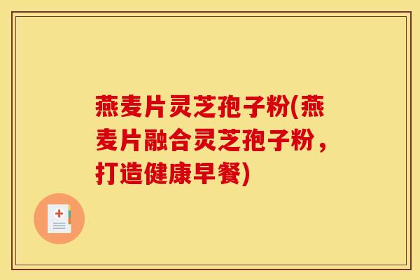 燕麦片灵芝孢子粉(燕麦片融合灵芝孢子粉,打造健康早餐)