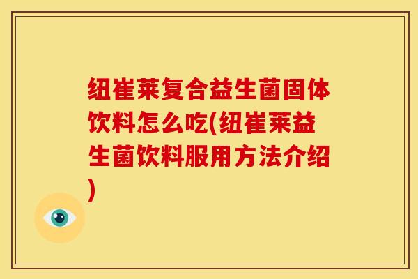 纽崔莱复合益生菌固体饮料怎么吃(纽崔莱益生菌饮料服用方法介绍)