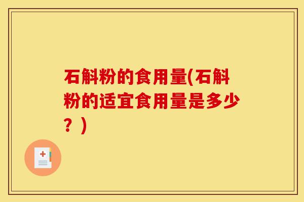石斛粉的食用量(石斛粉的适宜食用量是多少?)