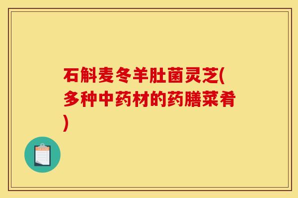 石斛麦冬羊肚菌灵芝(多种中药材的药膳菜肴)