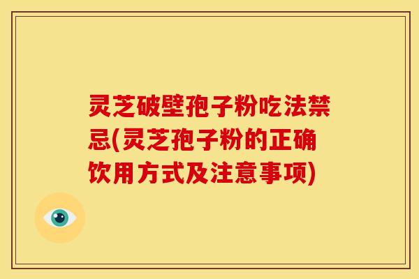 灵芝破壁孢子粉吃法禁忌(灵芝孢子粉的正确饮用方式及注意事项)