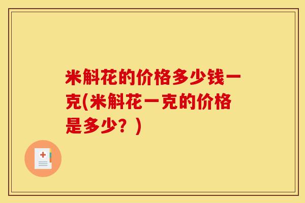米斛花的价格多少钱一克(米斛花一克的价格是多少?)