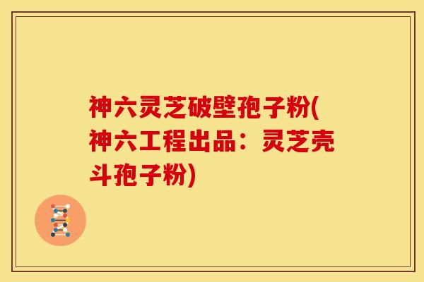 神六灵芝破壁孢子粉(神六工程出品:灵芝壳斗孢子粉)