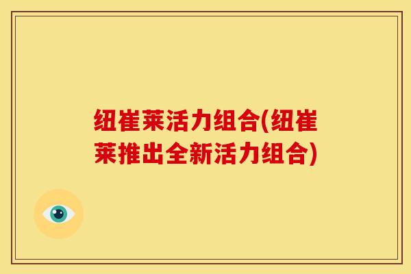 纽崔莱活力组合(纽崔莱推出全新活力组合)