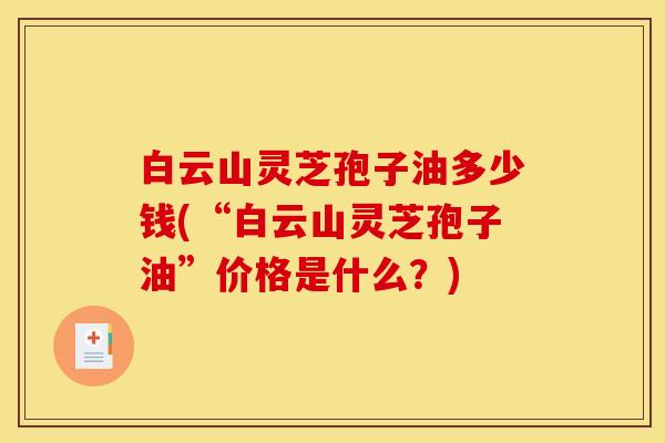 白云山灵芝孢子油多少钱(“白云山灵芝孢子油”价格是什么?)