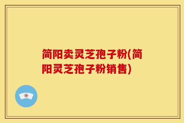简阳卖灵芝孢子粉(简阳灵芝孢子粉销售)