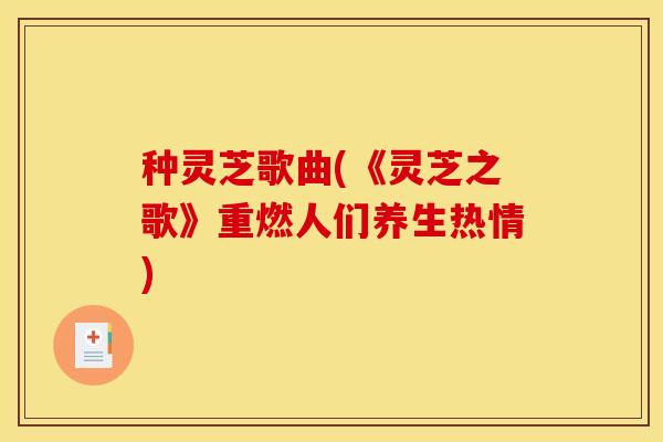 种灵芝歌曲(《灵芝之歌》重燃人们养生热情)