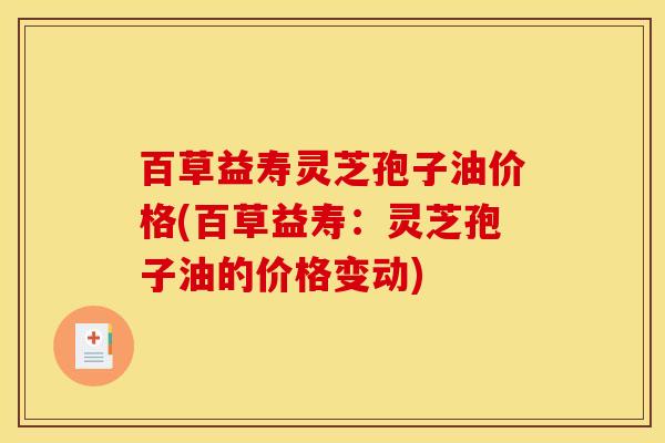 百草益寿灵芝孢子油价格(百草益寿：灵芝孢子油的价格变动)