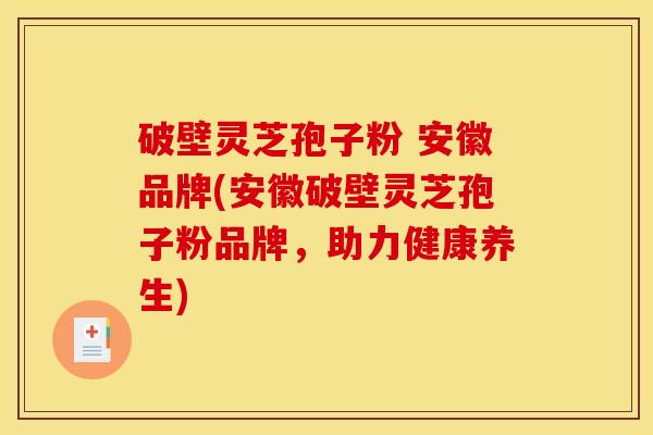 破壁灵芝孢子粉 安徽品牌(安徽破壁灵芝孢子粉品牌,助力健康养生)