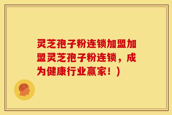灵芝孢子粉连锁加盟加盟灵芝孢子粉连锁，成为健康行业赢家！)