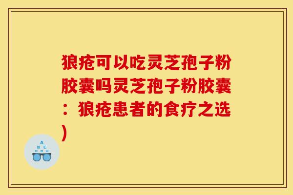 狼疮可以吃灵芝孢子粉胶囊吗灵芝孢子粉胶囊：狼疮患者的食疗之选)