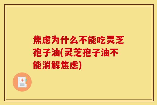 焦虑为什么不能吃灵芝孢子油(灵芝孢子油不能消解焦虑)