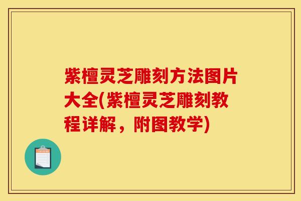 紫檀灵芝雕刻方法图片大全(紫檀灵芝雕刻教程详解,附图教学)