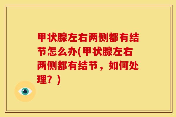 甲状腺左右两侧都有结节怎么办(甲状腺左右两侧都有结节,如何处理?)