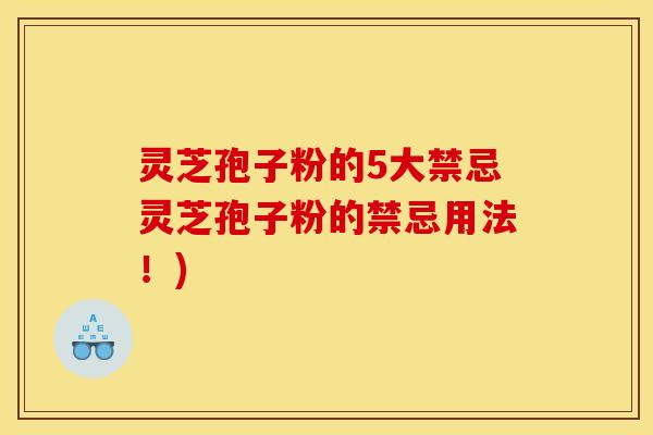 灵芝孢子粉的5大禁忌灵芝孢子粉的禁忌用法!)