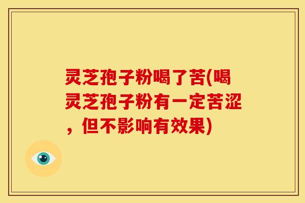 灵芝孢子粉喝了苦(喝灵芝孢子粉有一定苦涩,但不影响有效果)