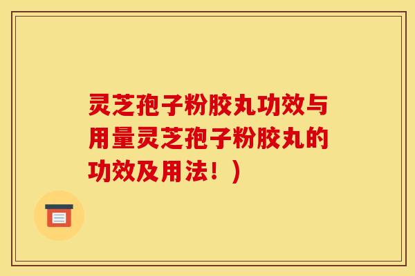 灵芝孢子粉胶丸功效与用量灵芝孢子粉胶丸的功效及用法！)