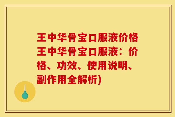 王中华骨宝口服液价格王中华骨宝口服液：价格、功效、使用说明、副作用全解析)