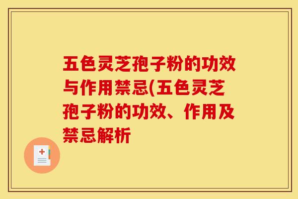 五色灵芝孢子粉的功效与作用禁忌(五色灵芝孢子粉的功效、作用及禁忌解析