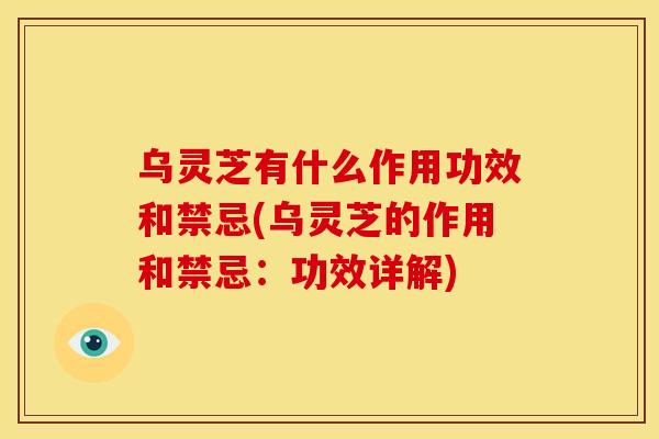 乌灵芝有什么作用功效和禁忌(乌灵芝的作用和禁忌:功效详解)