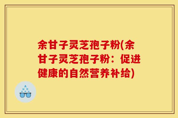 余甘子灵芝孢子粉(余甘子灵芝孢子粉:促进健康的自然营养补给)