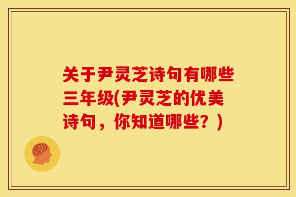 关于尹灵芝诗句有哪些三年级(尹灵芝的优美诗句，你知道哪些？)