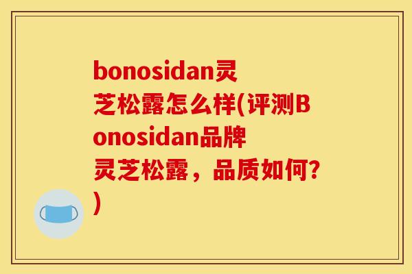 bonosidan灵芝松露怎么样(评测Bonosidan品牌灵芝松露,品质如何?)