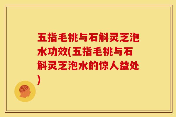 五指毛桃与石斛灵芝泡水功效(五指毛桃与石斛灵芝泡水的惊人益处)