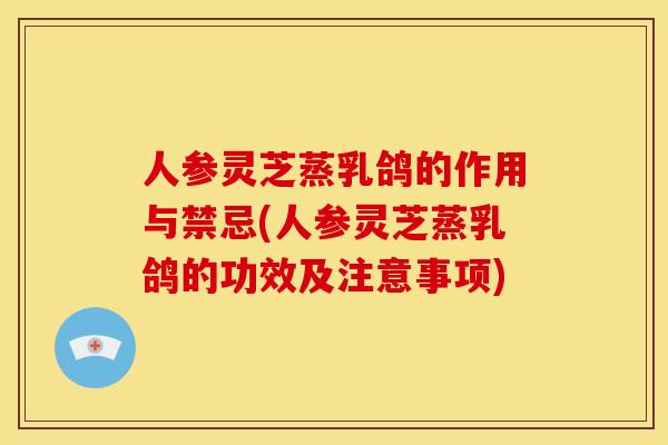 人参灵芝蒸乳鸽的作用与禁忌(人参灵芝蒸乳鸽的功效及注意事项)