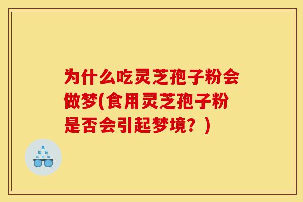 为什么吃灵芝孢子粉会做梦(食用灵芝孢子粉是否会引起梦境?)